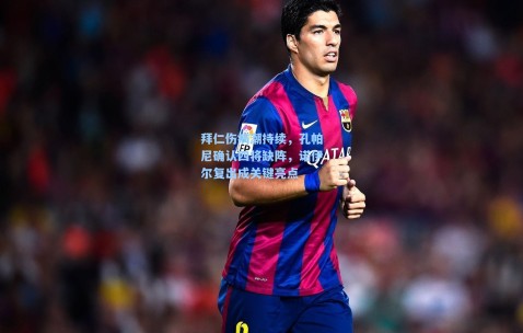 拜仁伤病潮持续，孔帕尼确认四将缺阵，诺伊尔复出成关键亮点