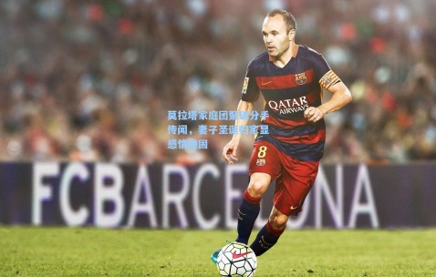 莫拉塔家庭团聚破分手传闻，妻子圣诞归家显感情稳固