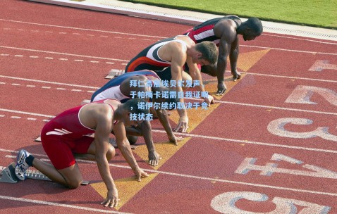 拜仁高层埃贝尔发声，于帕梅卡诺需自我证明，诺伊尔续约取决于竞技状态