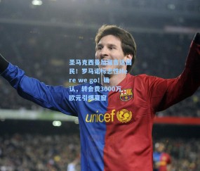 圣马克西曼加盟吉达国民！罗马诺标志性Here we go！确认，转会费3000万欧元引爆夏窗