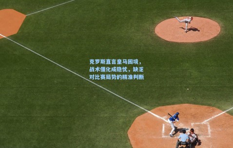 克罗斯直言皇马困境，战术僵化成隐忧，缺乏对比赛局势的精准判断