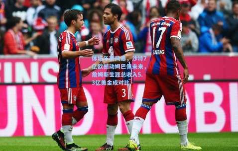 体坛年薪风暴，沙特7亿欧撼动姆巴佩未来，詹姆斯生涯总收入5.3亿美金成对比