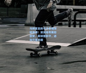 马刺窒息防守令主场球迷崩溃！波波维奇赛后怒赞，赢球靠防守，进攻只是点缀