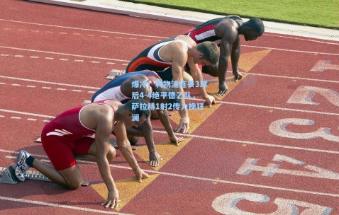 爆冷！利物浦连丢3球后4-4绝平德乙队，萨拉赫1射2传力挽狂澜