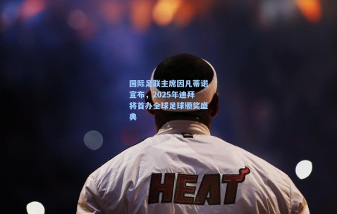 国际足联主席因凡蒂诺宣布，2025年迪拜将首办全球足球颁奖盛典