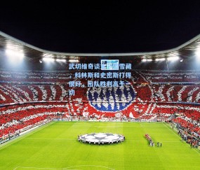 武切维奇谈末节遭雪藏，科林斯和史密斯打得很好，团队胜利高于一切