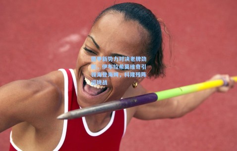 德甲新势力对决老牌劲旅，伊布拉希莫维奇引领海登海姆，科隆残阵迎挑战