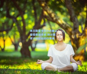 米兰新星卡马尔达确认接受肩部手术 预计赛季冲刺阶段回归赛场