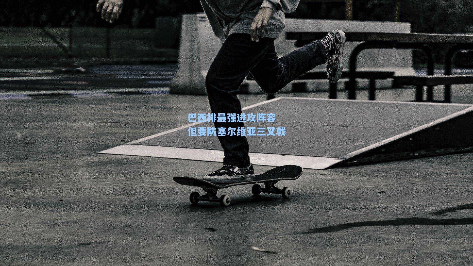 巴西排最强进攻阵容 但要防塞尔维亚三叉戟