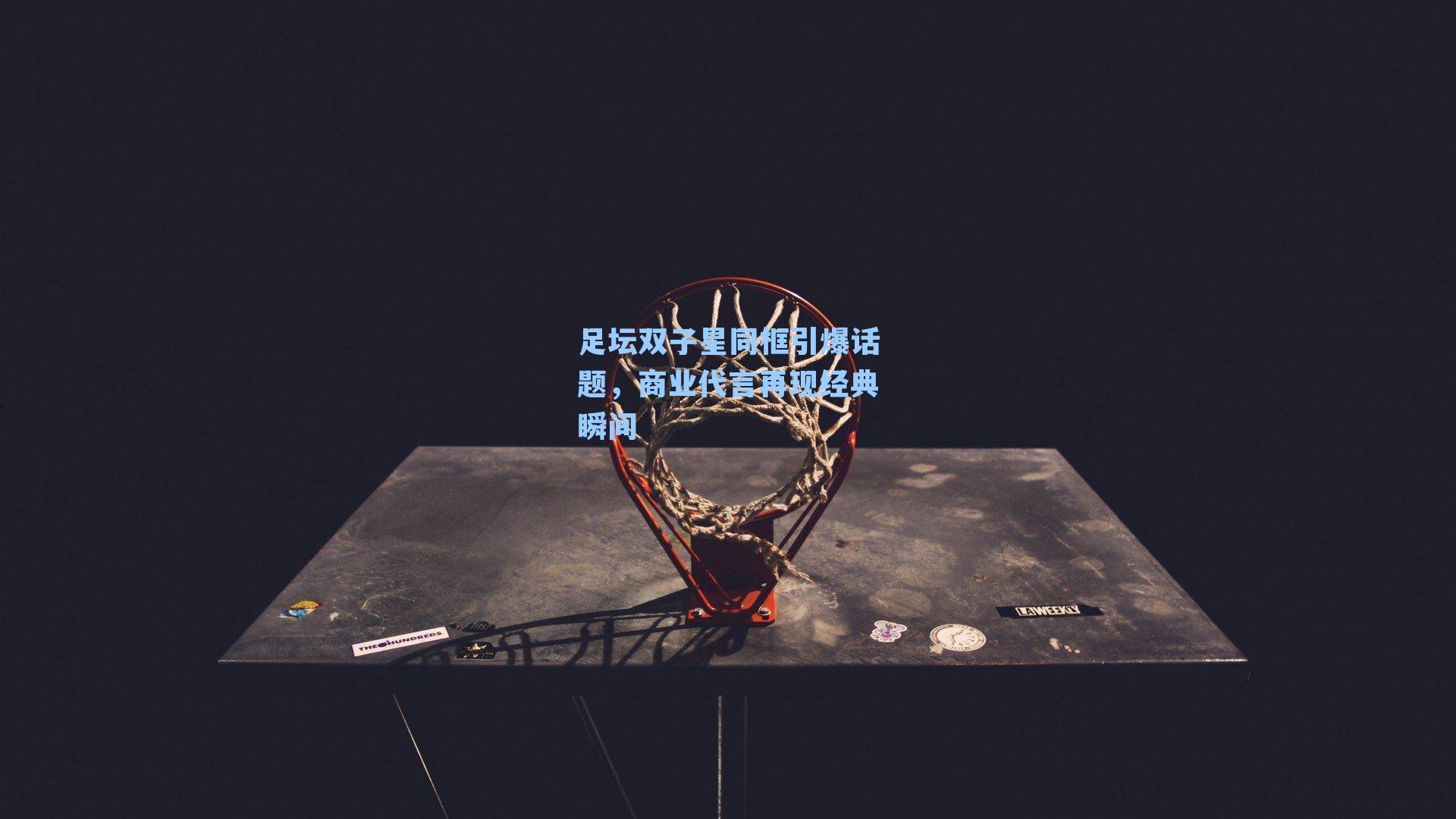 足坛双子星同框引爆话题，商业代言再现经典瞬间