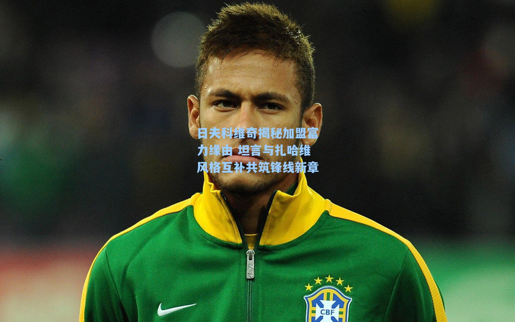 日夫科维奇揭秘加盟富力缘由 坦言与扎哈维风格互补共筑锋线新章