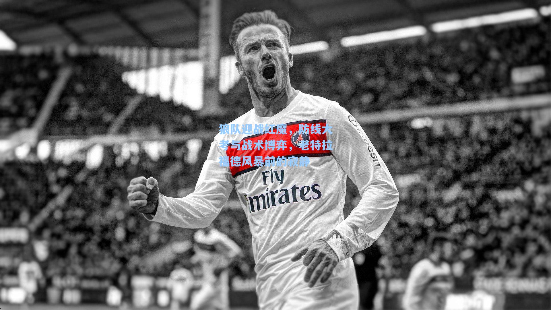 狼队迎战红魔，防线大考与战术博弈，老特拉福德风暴前的寂静