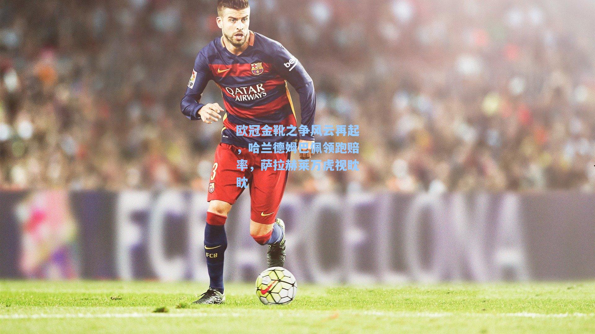 欧冠金靴之争风云再起，哈兰德姆巴佩领跑赔率，萨拉赫莱万虎视眈眈