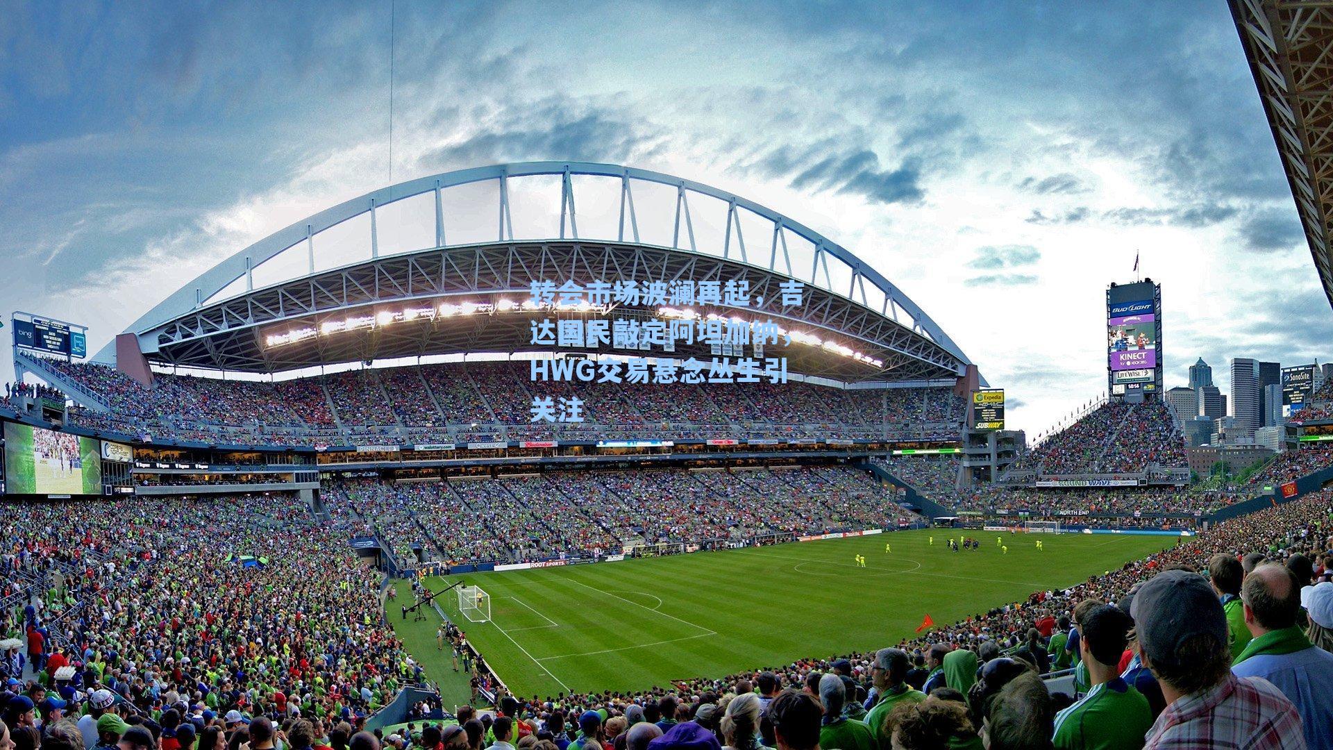 转会市场波澜再起，吉达国民敲定阿坦加纳，HWG交易悬念丛生引关注