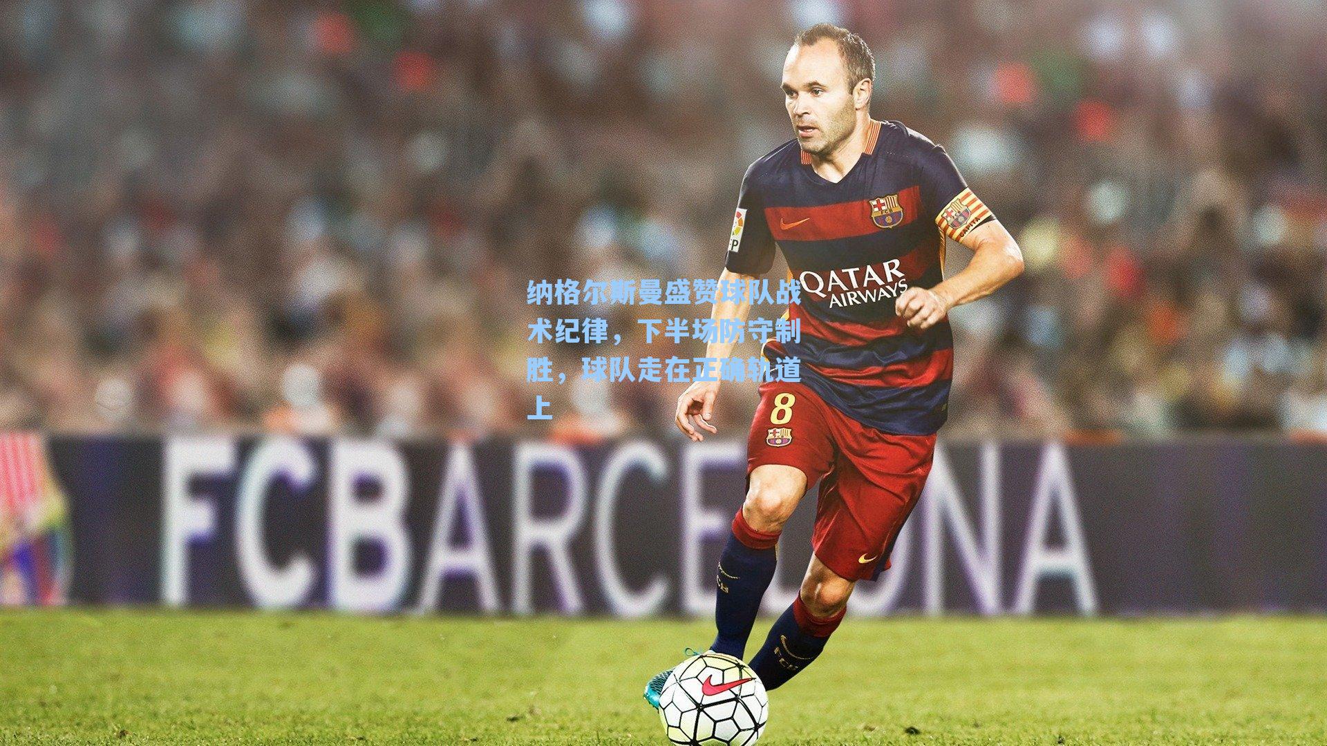 纳格尔斯曼盛赞球队战术纪律，下半场防守制胜，球队走在正确轨道上