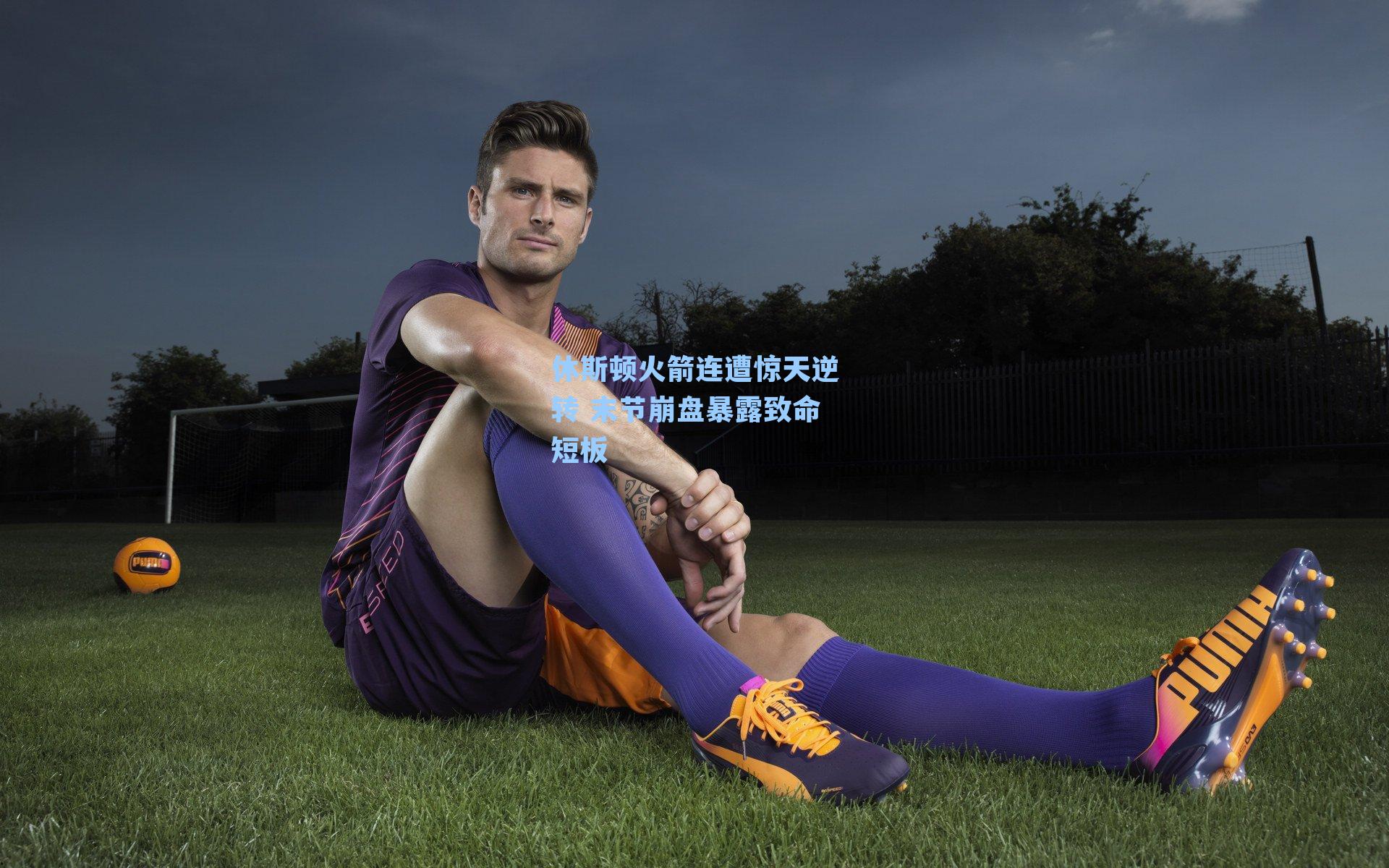 休斯顿火箭连遭惊天逆转 末节崩盘暴露致命短板