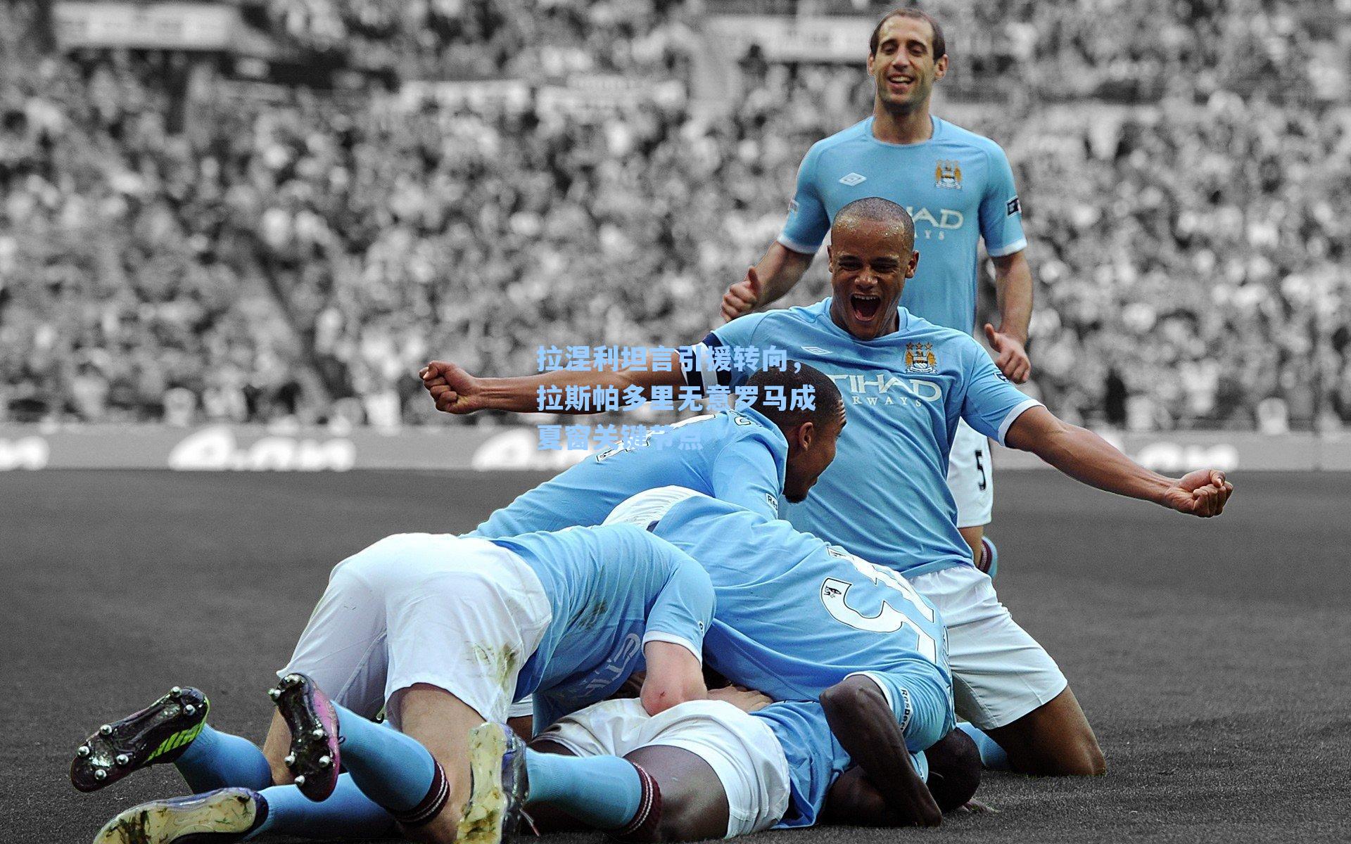 拉涅利坦言引援转向，拉斯帕多里无意罗马成夏窗关键节点