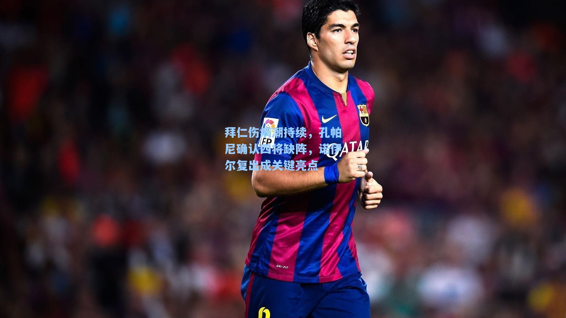 拜仁伤病潮持续，孔帕尼确认四将缺阵，诺伊尔复出成关键亮点