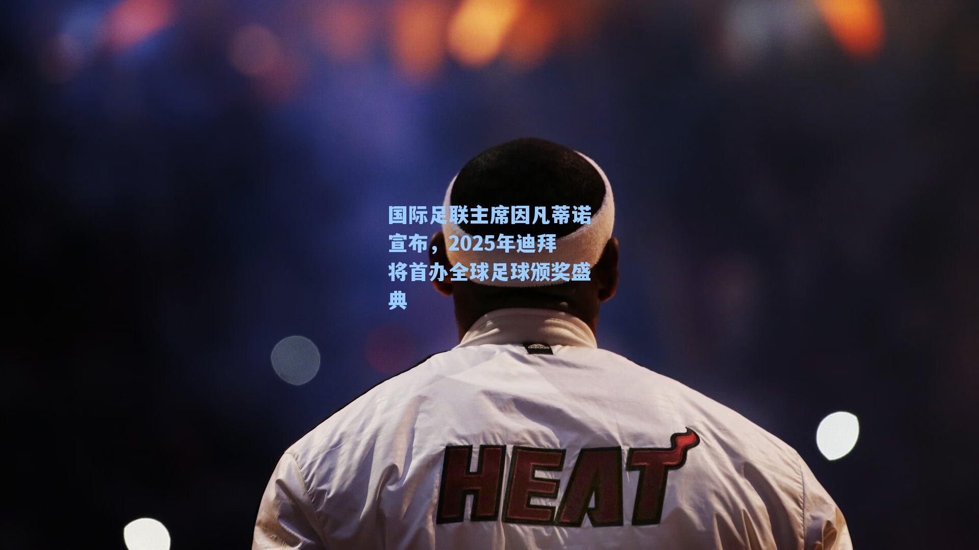 国际足联主席因凡蒂诺宣布，2025年迪拜将首办全球足球颁奖盛典