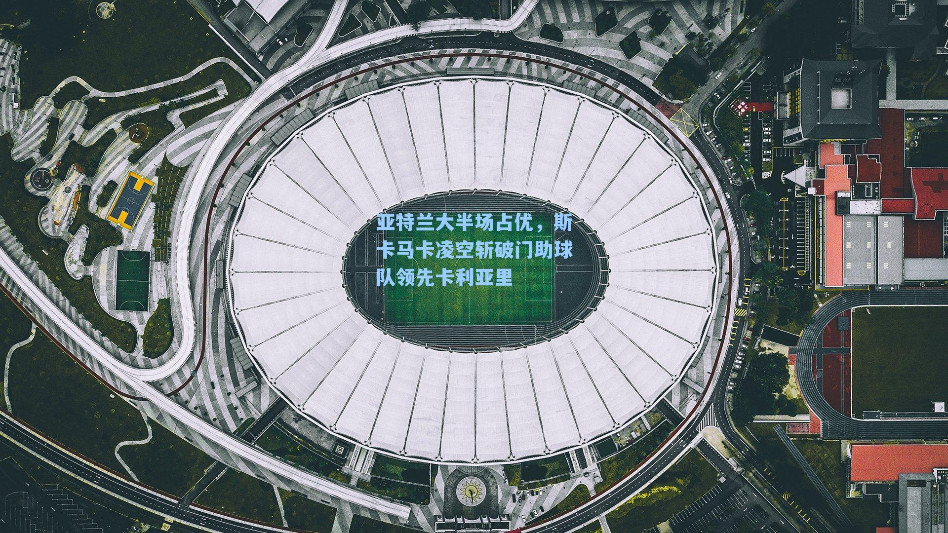 亚特兰大半场占优，斯卡马卡凌空斩破门助球队领先卡利亚里